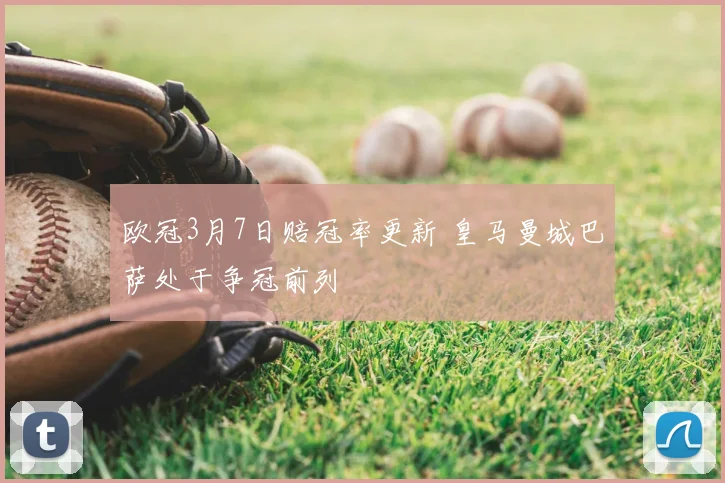 欧冠3月7日赔冠率更新 皇马曼城巴萨处于争冠前列