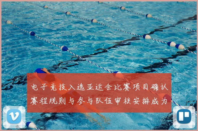 电子竞技入选亚运会比赛项目确认赛程规则与参与队伍审核安排成为关注焦点