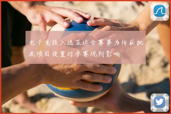 电子竞技入选亚运会赛事为何获批及项目设置对参赛规则影响