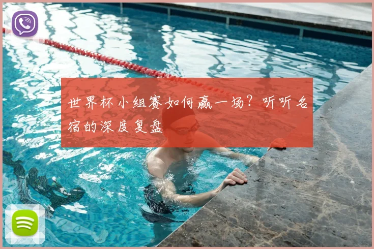 世界杯小组赛如何赢一场？听听名宿的深度复盘