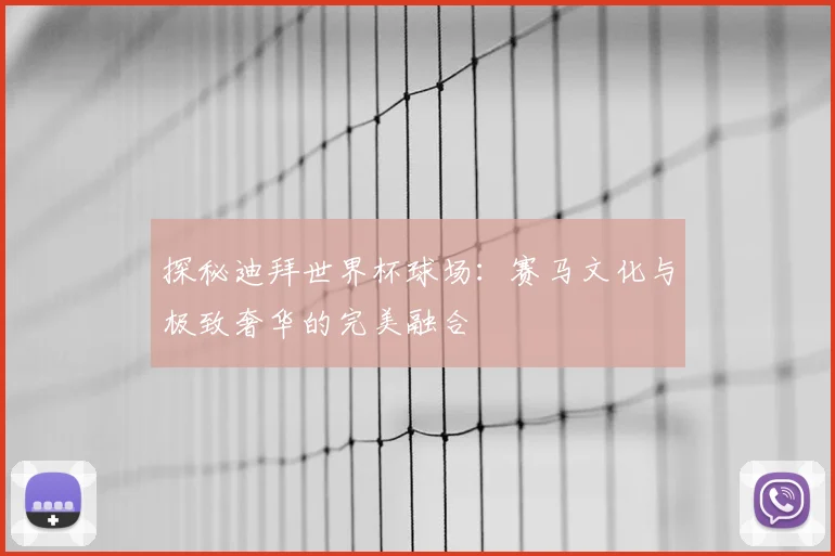探秘迪拜世界杯球场：赛马文化与极致奢华的完美融合