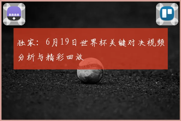 独家：6月19日世界杯关键对决视频分析与精彩回放