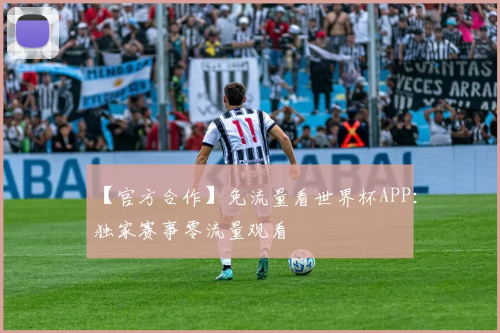 【官方合作】免流量看世界杯APP:独家赛事零流量观看