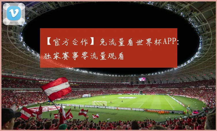 【官方合作】免流量看世界杯APP:独家赛事零流量观看