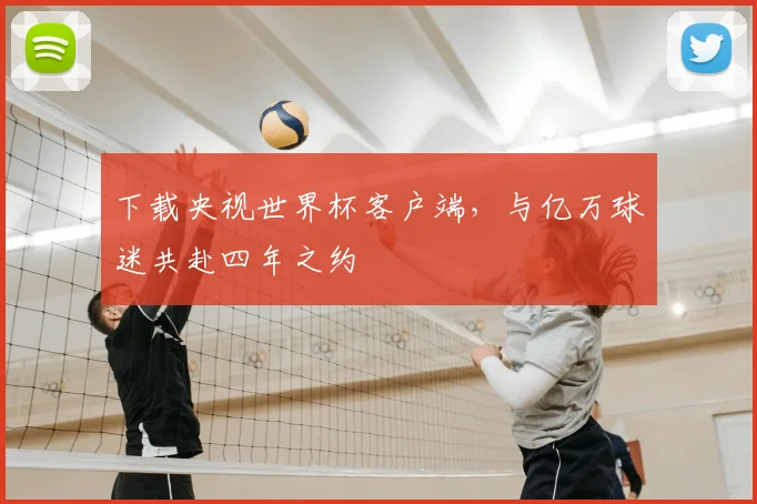 下载央视世界杯客户端,与亿万球迷共赴四年之约