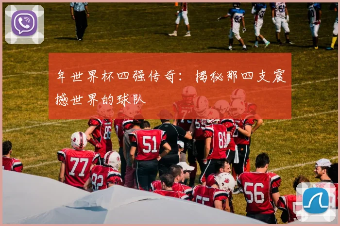 年世界杯四强传奇：揭秘那四支震撼世界的球队