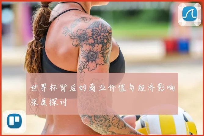 世界杯背后的商业价值与经济影响深度探讨