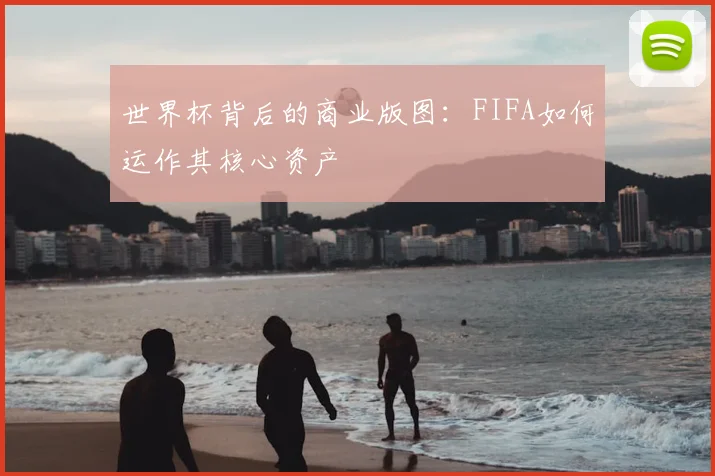 世界杯背后的商业版图：FIFA如何运作其核心资产