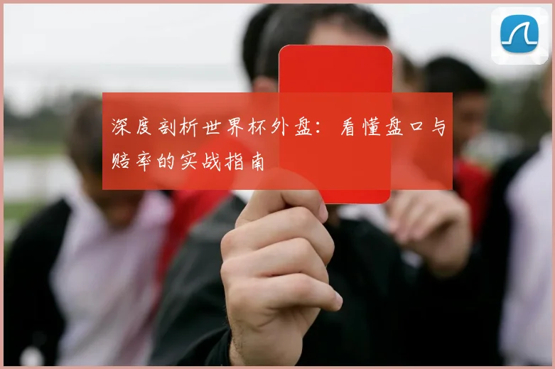 深度剖析世界杯外盘:看懂盘口与赔率的实战指南