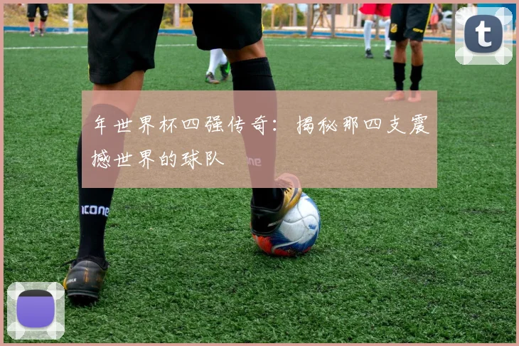 年世界杯四强传奇:揭秘那四支震撼世界的球队