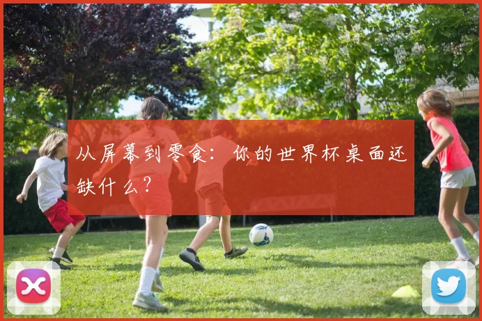 从屏幕到零食：你的世界杯桌面还缺什么？