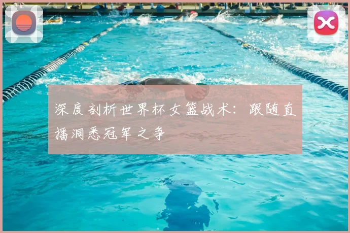 深度剖析世界杯女篮战术:跟随直播洞悉冠军之争