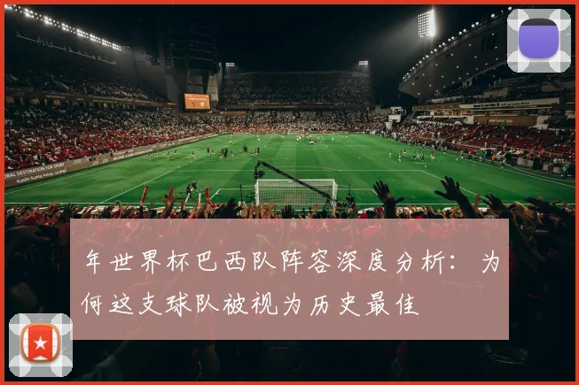 年世界杯巴西队阵容深度分析：为何这支球队被视为历史最佳