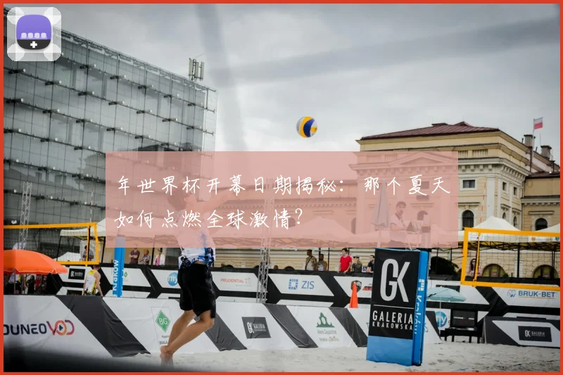 年世界杯开幕日期揭秘：那个夏天如何点燃全球激情？