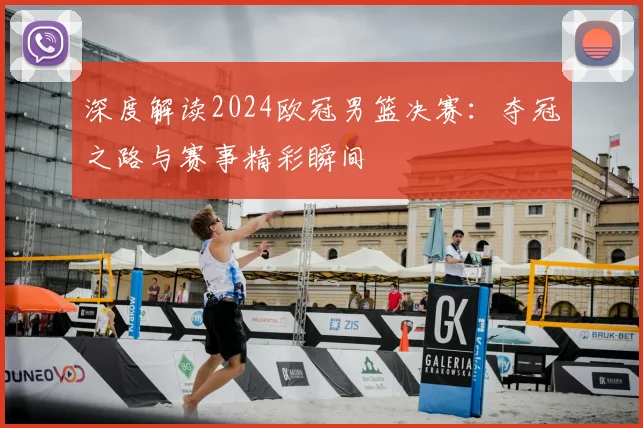 深度解读2024欧冠男篮决赛：夺冠之路与赛事精彩瞬间