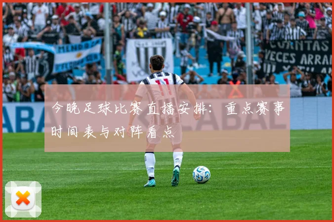 今晚足球比赛直播安排：重点赛事时间表与对阵看点