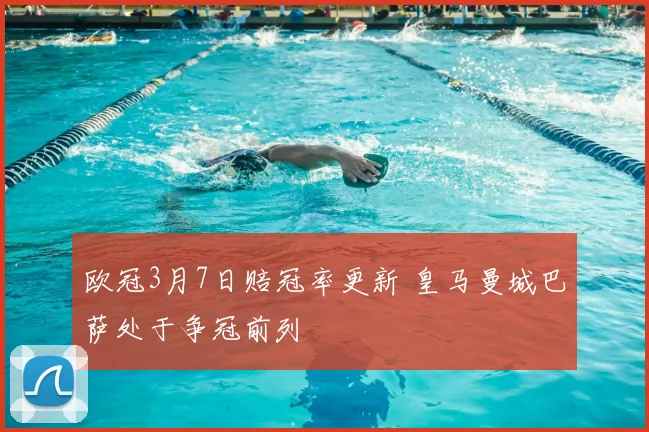 欧冠3月7日赔冠率更新 皇马曼城巴萨处于争冠前列