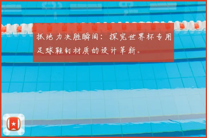 抓地力决胜瞬间：探究世界杯专用足球鞋钉材质的设计革新。