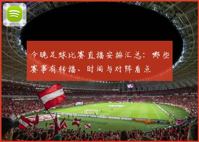 今晚足球比赛直播安排汇总:哪些赛事有转播、时间与对阵看点