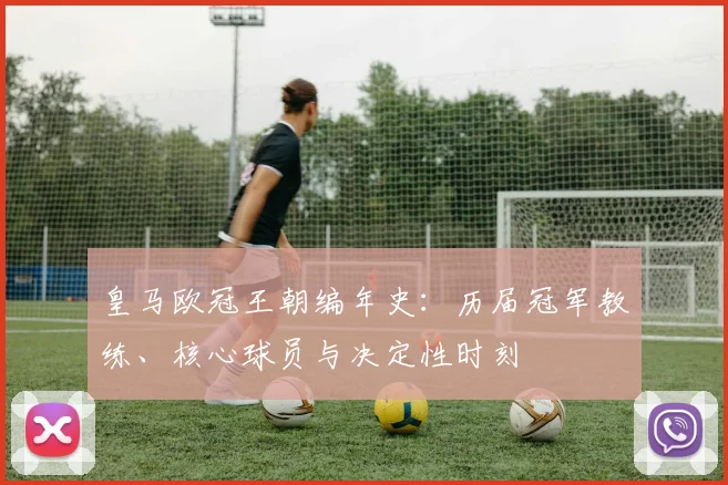 皇马欧冠王朝编年史：历届冠军教练、核心球员与决定性时刻