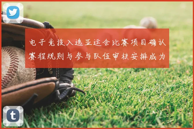 电子竞技入选亚运会比赛项目确认赛程规则与参与队伍审核安排成为关注焦点